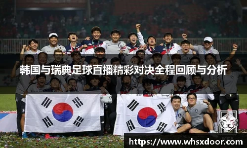 韩国与瑞典足球直播精彩对决全程回顾与分析