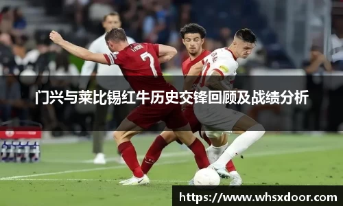 门兴与莱比锡红牛历史交锋回顾及战绩分析