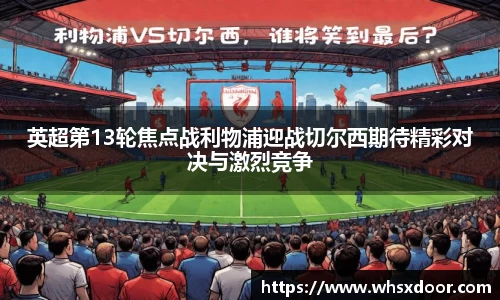 英超第13轮焦点战利物浦迎战切尔西期待精彩对决与激烈竞争