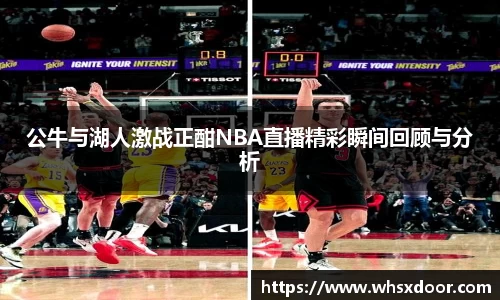 公牛与湖人激战正酣NBA直播精彩瞬间回顾与分析
