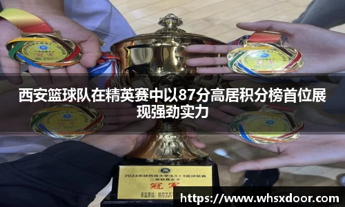 西安篮球队在精英赛中以87分高居积分榜首位展现强劲实力