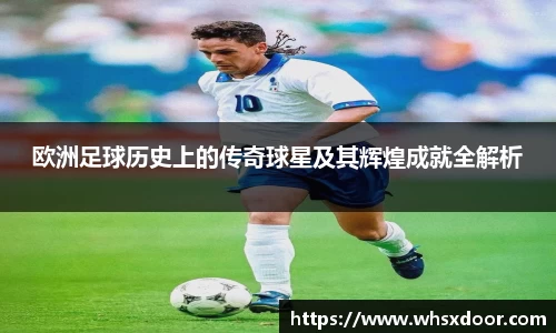 欧洲足球历史上的传奇球星及其辉煌成就全解析